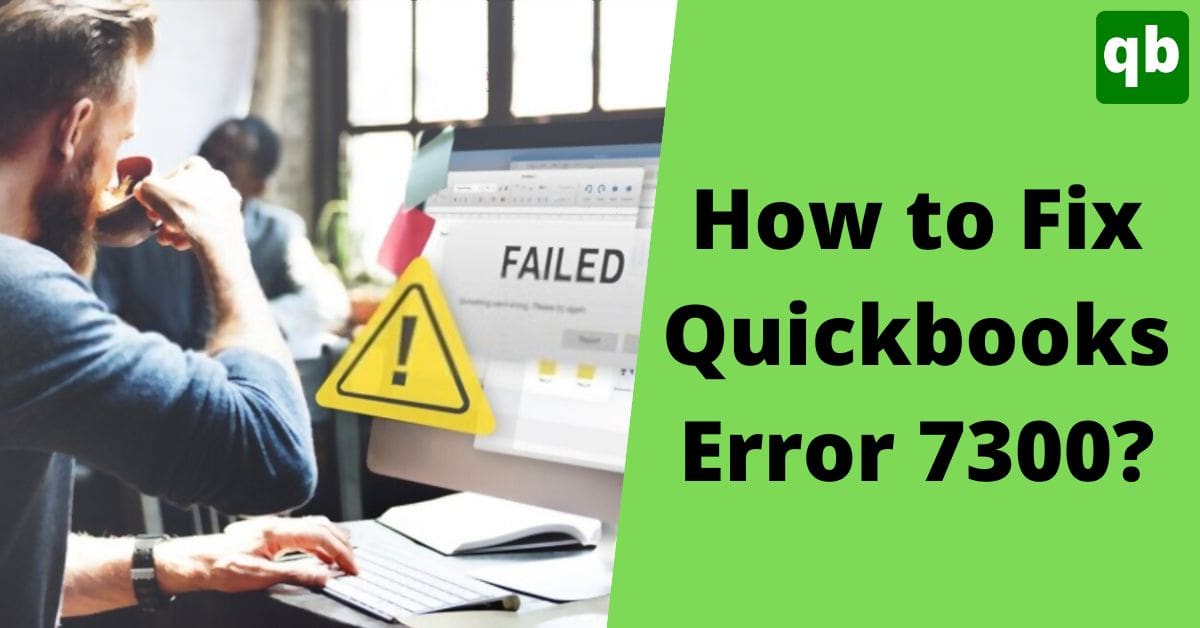 Quickbooks Error 7300 : Causes, Symptoms, and Solutions