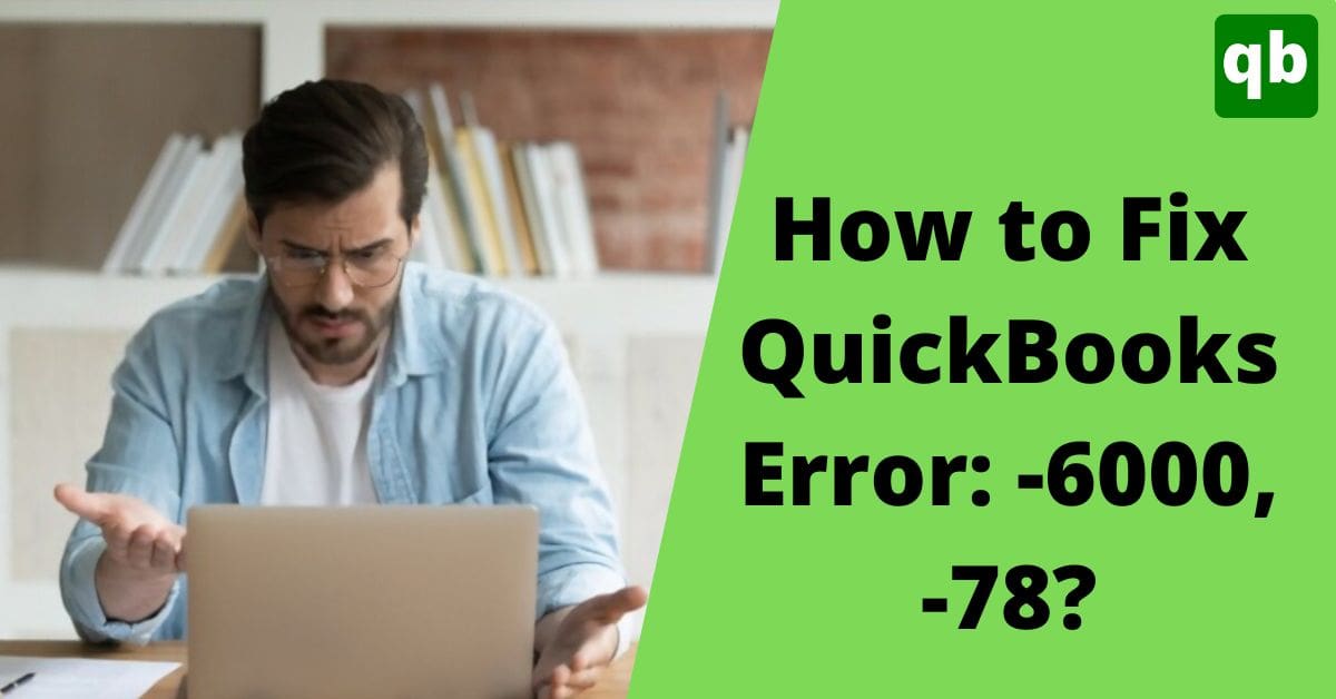 Complete Solutions to Fix QuickBooks Error: -6000, -78